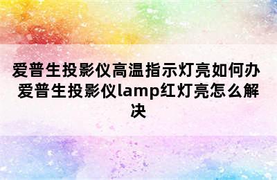 爱普生投影仪高温指示灯亮如何办 爱普生投影仪lamp红灯亮怎么解决